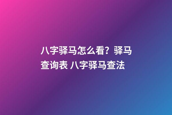 八字驿马怎么看？驿马查询表 八字驿马查法-第1张-观点-玄机派